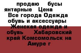 продаю    бусы янтарные › Цена ­ 2 000 - Все города Одежда, обувь и аксессуары » Женская одежда и обувь   . Хабаровский край,Комсомольск-на-Амуре г.